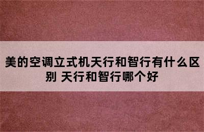 美的空调立式机天行和智行有什么区别 天行和智行哪个好